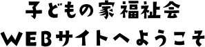 子どもの家福祉会WEBサイトへようこそ